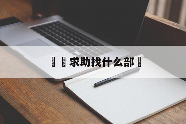 詐騙求助找什么部門(诈骗应该找哪个部门报案)